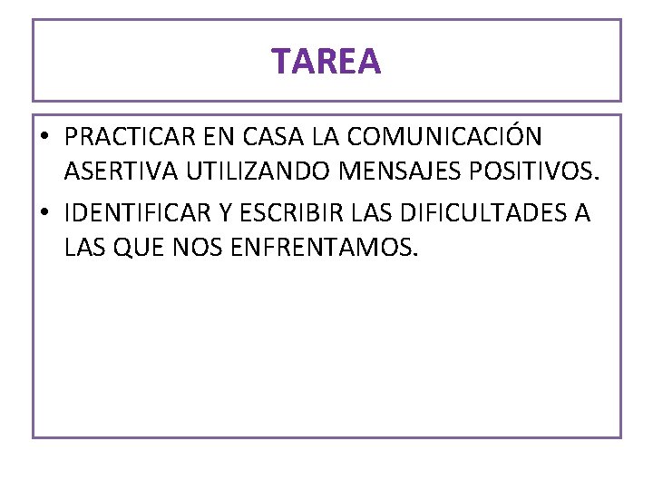 TAREA • PRACTICAR EN CASA LA COMUNICACIÓN ASERTIVA UTILIZANDO MENSAJES POSITIVOS. • IDENTIFICAR Y