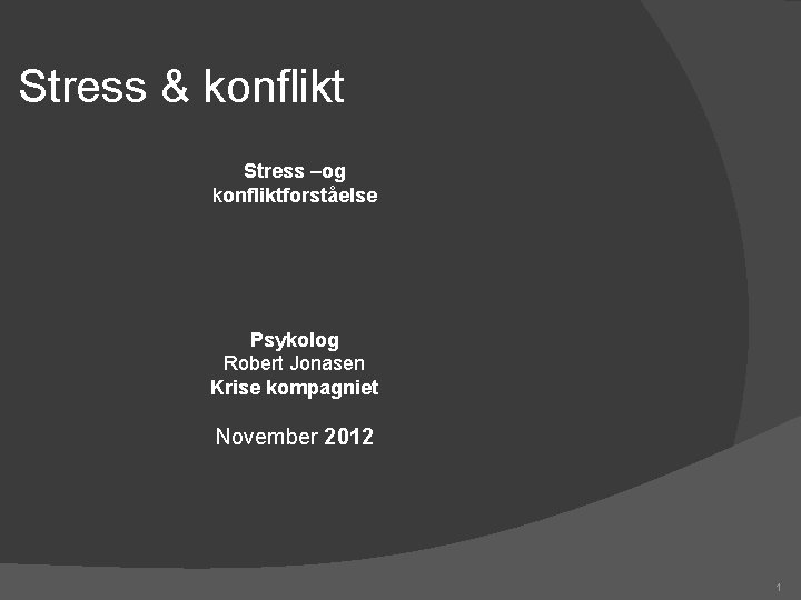 Stress & konflikt Stress –og konfliktforståelse Psykolog Robert Jonasen Krise kompagniet November 2012 1