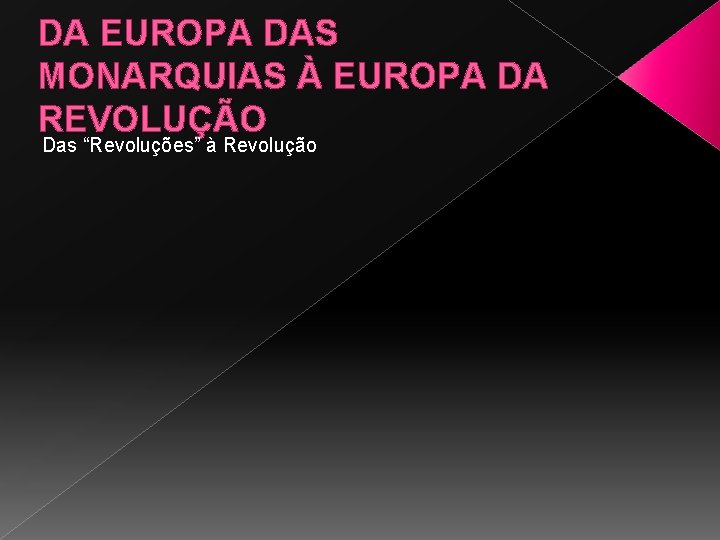 DA EUROPA DAS MONARQUIAS À EUROPA DA REVOLUÇÃO Das “Revoluções” à Revolução 