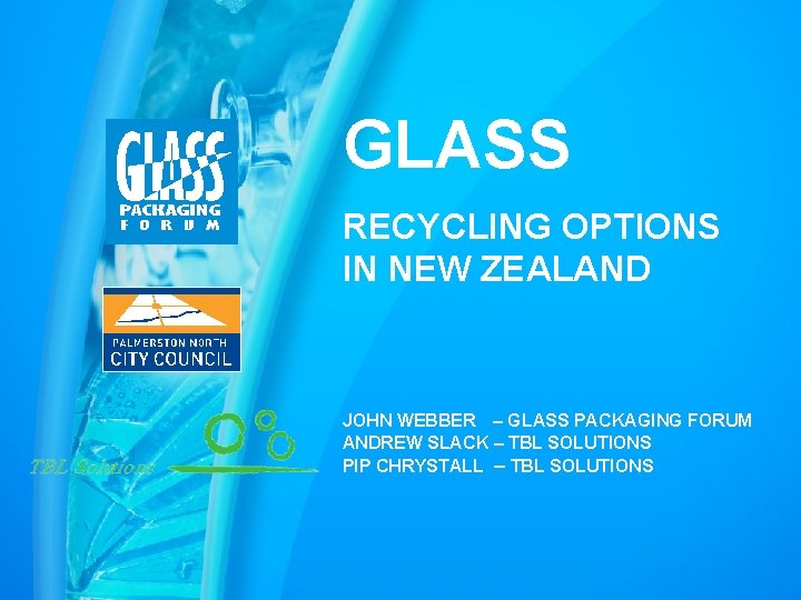 GLASS RECYCLING OPTIONS IN NEW ZEALAND JOHN WEBBER – GLASS PACKAGING FORUM ANDREW SLACK