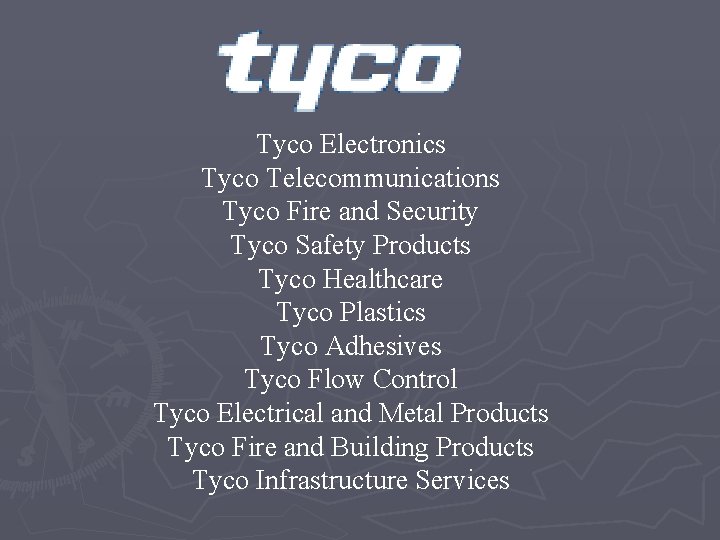 Tyco Electronics Tyco Telecommunications Tyco Fire and Security Tyco Safety Products Tyco Healthcare Tyco