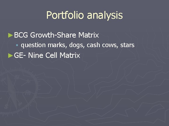 Portfolio analysis ►BCG Growth-Share Matrix § question marks, dogs, cash cows, stars ►GE- Nine