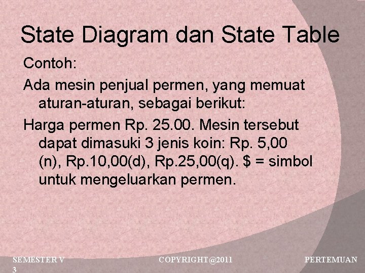 State Diagram dan State Table Contoh: Ada mesin penjual permen, yang memuat aturan-aturan, sebagai