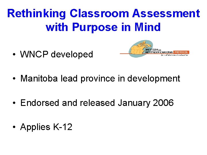 Rethinking Classroom Assessment with Purpose in Mind • WNCP developed • Manitoba lead province