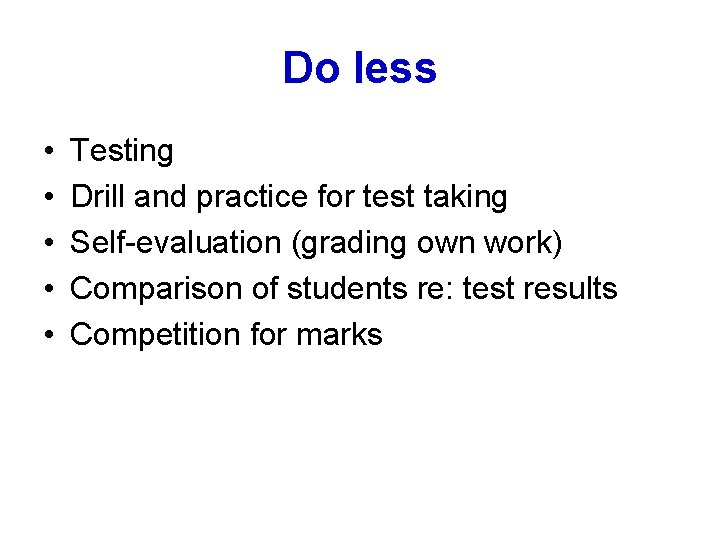 Do less • • • Testing Drill and practice for test taking Self-evaluation (grading