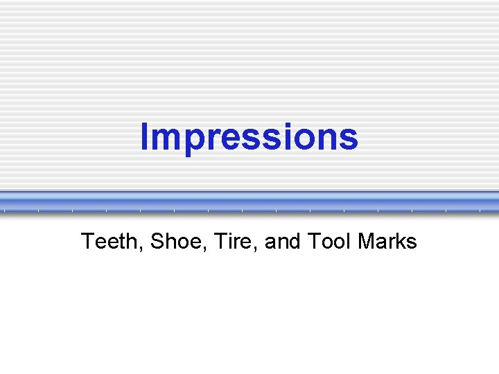 Impressions Teeth, Shoe, Tire, and Tool Marks 