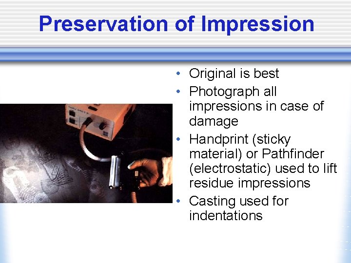 Preservation of Impression • Original is best • Photograph all impressions in case of
