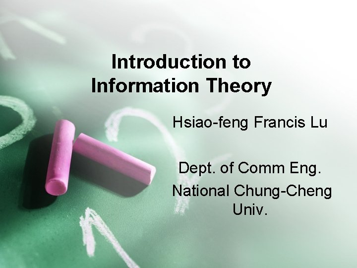 Introduction to Information Theory Hsiao-feng Francis Lu Dept. of Comm Eng. National Chung-Cheng Univ.