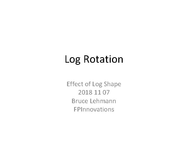Log Rotation Effect of Log Shape 2018 11 07 Bruce Lehmann FPInnovations 