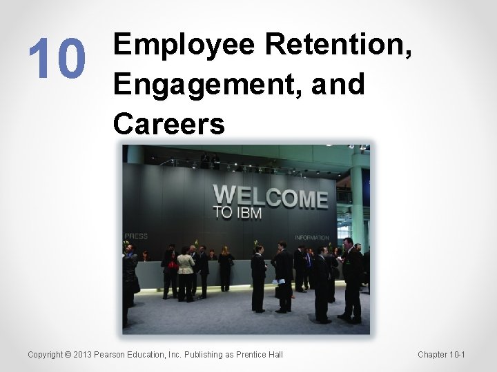 10 Employee Retention, Engagement, and Careers Copyright © 2013 Pearson Education, Inc. Publishing as