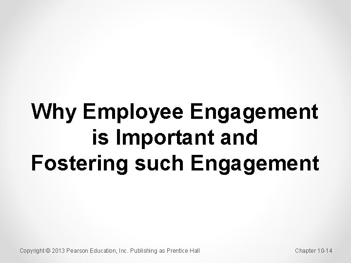 Why Employee Engagement is Important and Fostering such Engagement Copyright © 2013 Pearson Education,