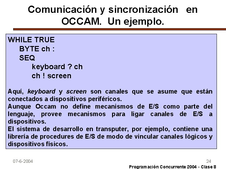 Comunicación y sincronización en OCCAM. Un ejemplo. WHILE TRUE BYTE ch : SEQ keyboard