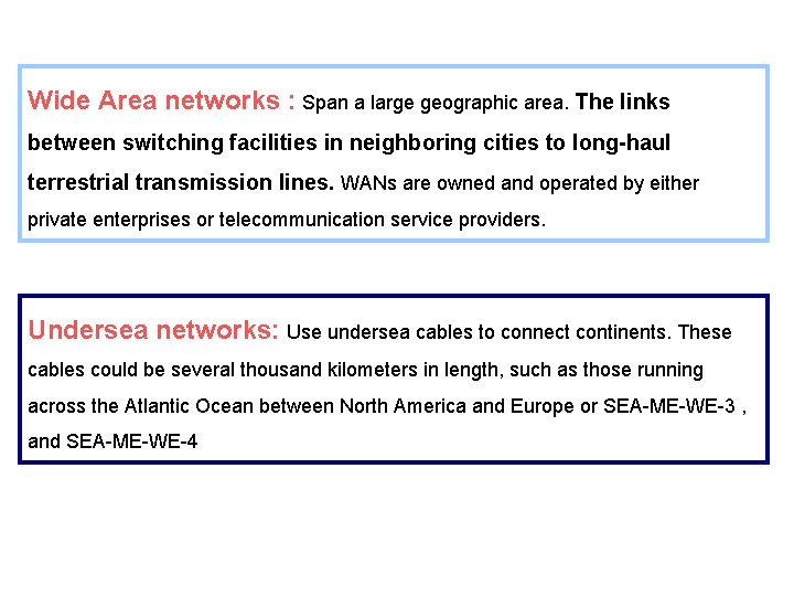 Wide Area networks : Span a large geographic area. The links between switching facilities