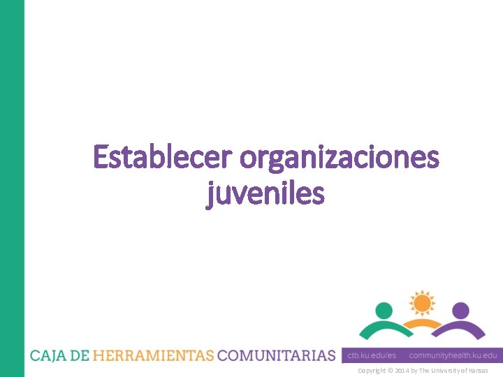 Establecer organizaciones juveniles Copyright © 2014 by The University of Kansas 