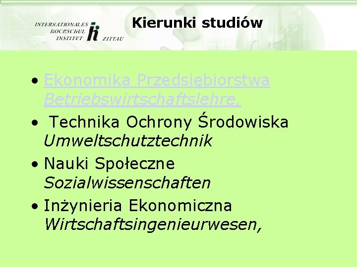 Kierunki studiów • Ekonomika Przedsiębiorstwa Betriebswirtschaftslehre, • Technika Ochrony Środowiska Umweltschutztechnik • Nauki Społeczne