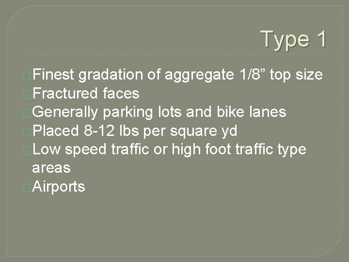 Type 1 �Finest gradation of aggregate 1/8” top size �Fractured faces �Generally parking lots