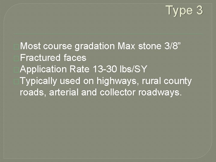 Type 3 �Most course gradation Max stone 3/8” �Fractured faces �Application Rate 13 -30