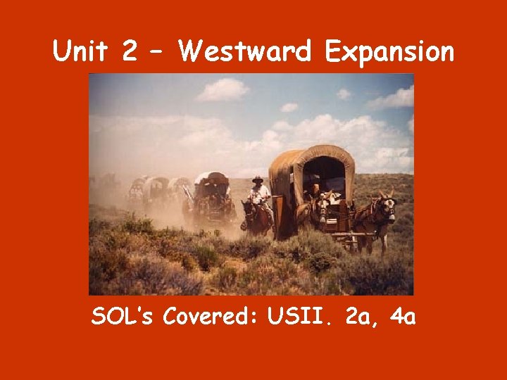 Unit 2 – Westward Expansion SOL’s Covered: USII. 2 a, 4 a 