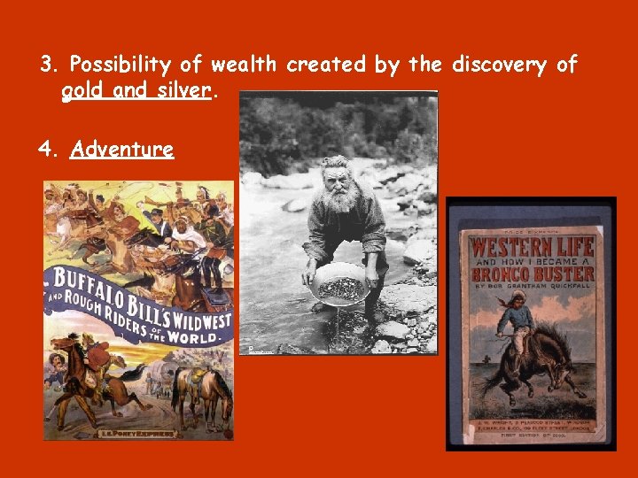 3. Possibility of wealth created by the discovery of gold and silver. 4. Adventure