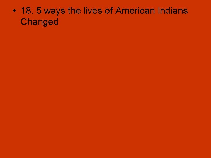  • 18. 5 ways the lives of American Indians Changed 