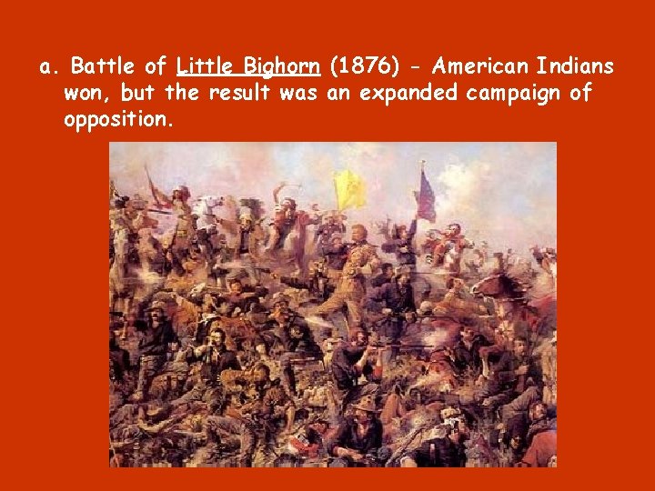 a. Battle of Little Bighorn (1876) - American Indians won, but the result was