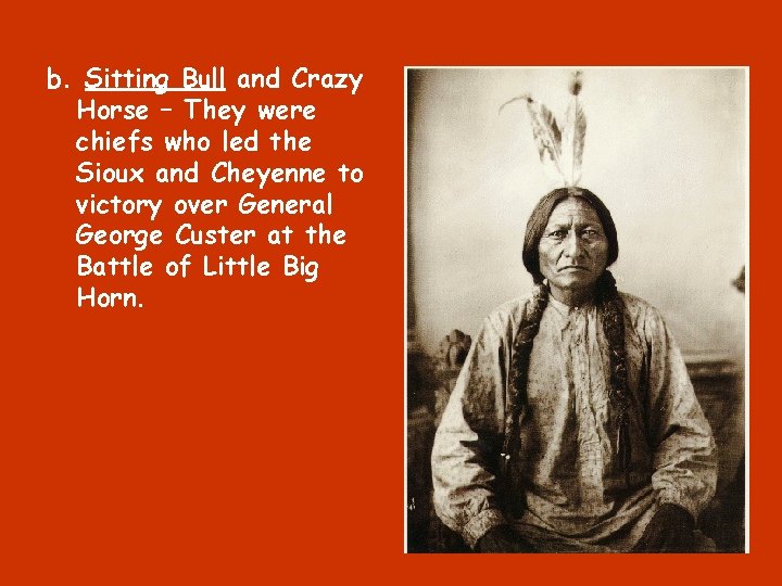 b. Sitting Bull and Crazy Horse – They were chiefs who led the Sioux
