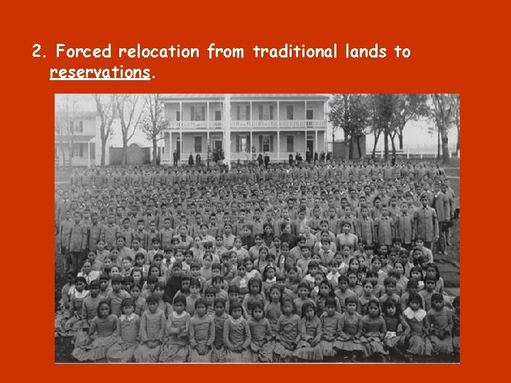 2. Forced relocation from traditional lands to reservations. 