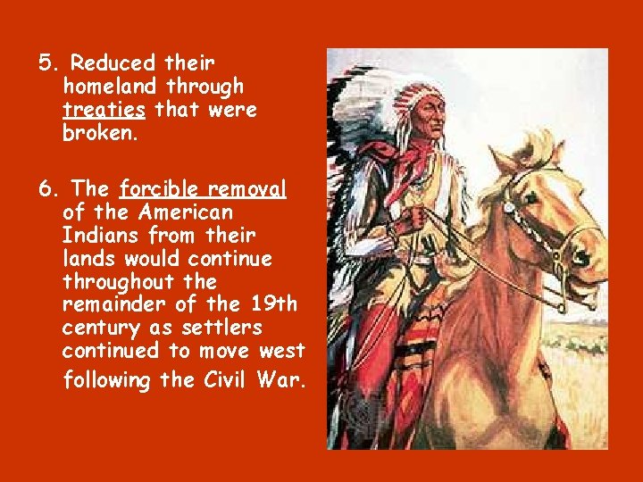 5. Reduced their homeland through treaties that were broken. 6. The forcible removal of