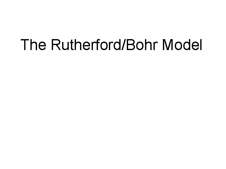 The Rutherford/Bohr Model 