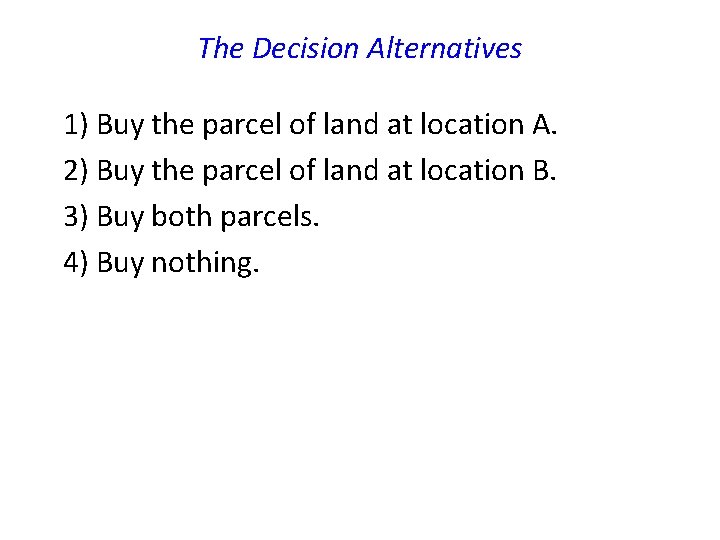The Decision Alternatives 1) Buy the parcel of land at location A. 2) Buy