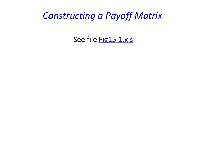Constructing a Payoff Matrix See file Fig 15 -1. xls 