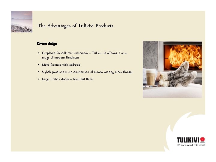 The Advantages of Tulikivi Products Diverse design • Fireplaces for different customers – Tulikivi