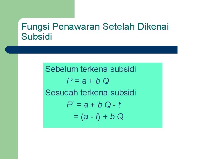 Fungsi Penawaran Setelah Dikenai Subsidi Sebelum terkena subsidi P=a+b. Q Sesudah terkena subsidi P’