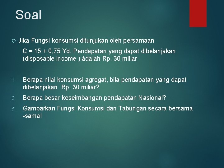 Soal Jika Fungsí konsumsi ditunjukan oleh persamaan C = 15 + 0, 75 Yd. Soal Jika Fungsí konsumsi ditunjukan oleh persamaan C = 15 + 0, 75 Yd.