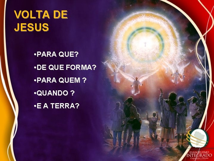 VOLTA DE JESUS • PARA QUE? • DE QUE FORMA? • PARA QUEM ?