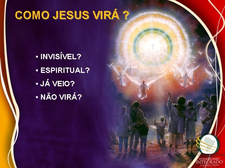 COMO JESUS VIRÁ ? • INVISÍVEL? • ESPIRITUAL? • JÁ VEIO? • NÃO VIRÁ?