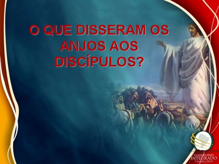 O QUE DISSERAM OS ANJOS AOS DISCÍPULOS? 