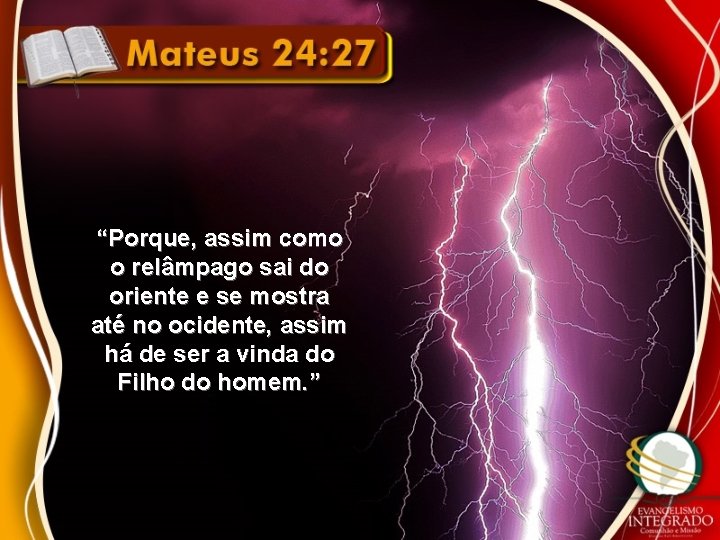 “Porque, assim como o relâmpago sai do oriente e se mostra até no ocidente,