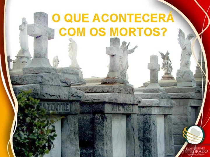 O QUE ACONTECERÁ COM OS MORTOS? 