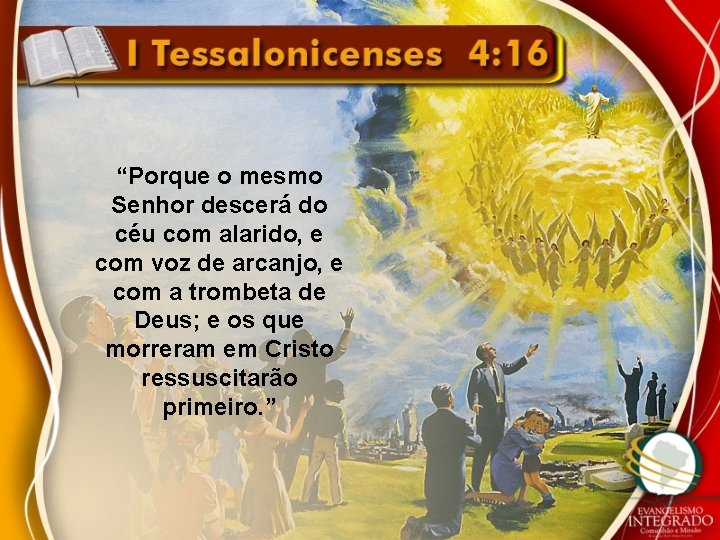 “Porque o mesmo Senhor descerá do céu com alarido, e com voz de arcanjo,