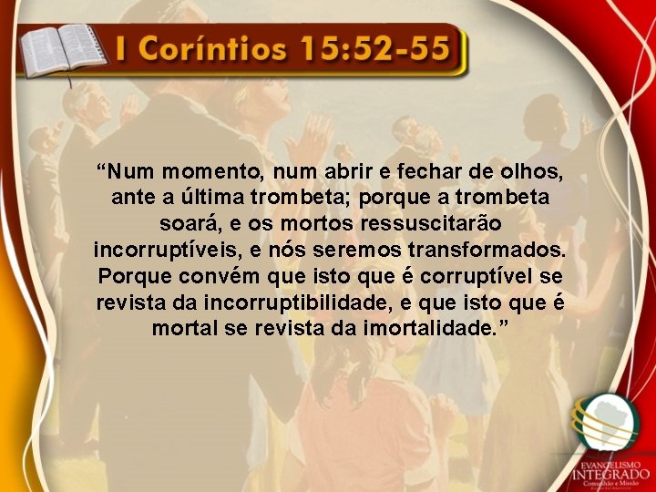 “Num momento, num abrir e fechar de olhos, ante a última trombeta; porque a