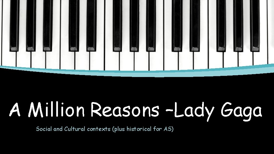 A Million Reasons –Lady Gaga Social and Cultural contexts (plus historical for AS) 