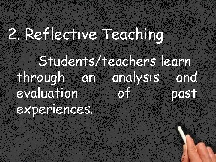 2. Reflective Teaching Students/teachers learn through an analysis and evaluation of past experiences. 