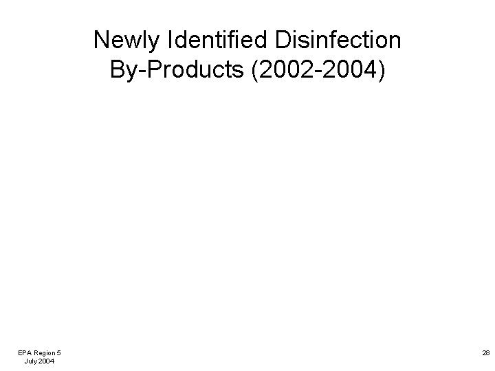 Newly Identified Disinfection By-Products (2002 -2004) EPA Region 5 July 2004 28 