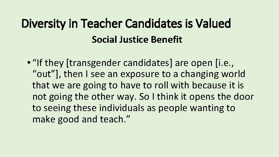 Diversity in Teacher Candidates is Valued Social Justice Benefit • “If they [transgender candidates]