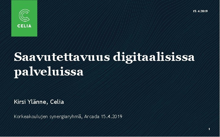 15. 4. 2019 Saavutettavuus digitaalisissa palveluissa Kirsi Ylänne, Celia Korkeakoulujen synergiaryhmä, Arcada 15. 4.