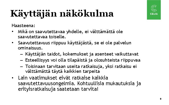 Käyttäjän näkökulma Haasteena: • Mikä on saavutettavaa yhdelle, ei välttämättä ole saavutettavaa toiselle. •