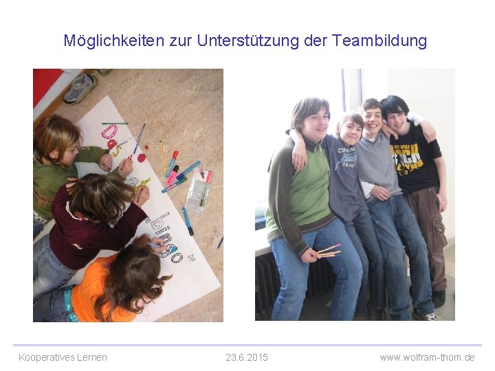 Möglichkeiten zur Unterstützung der Teambildung Kooperatives Lernen 23. 6. 2015 www. wolfram-thom. de 