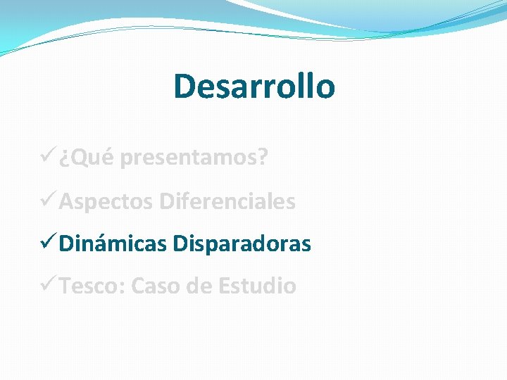 Desarrollo ü¿Qué presentamos? üAspectos Diferenciales üDinámicas Disparadoras üTesco: Caso de Estudio Desarrollo ü¿Qué presentamos? üAspectos Diferenciales üDinámicas Disparadoras üTesco: Caso de Estudio