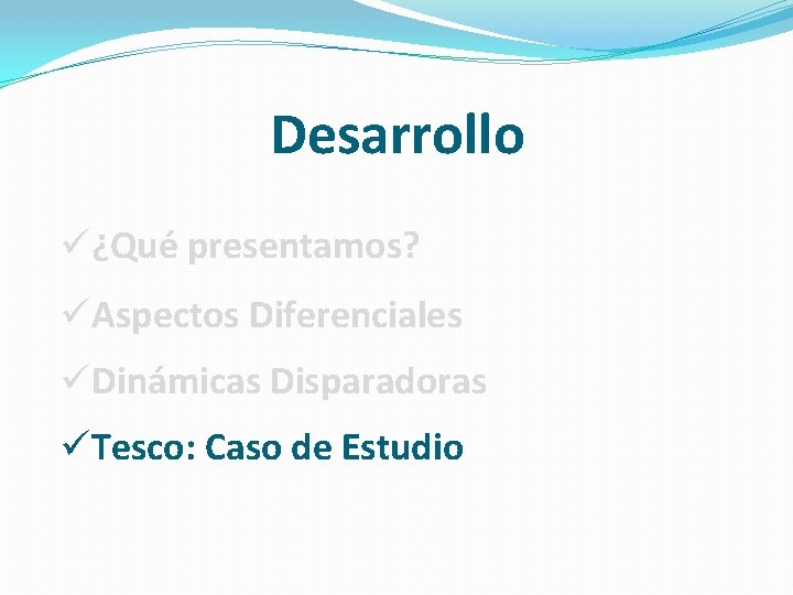 Desarrollo ü¿Qué presentamos? üAspectos Diferenciales üDinámicas Disparadoras üTesco: Caso de Estudio Desarrollo ü¿Qué presentamos? üAspectos Diferenciales üDinámicas Disparadoras üTesco: Caso de Estudio